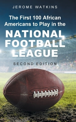 The First 100 African Americans to Play in the National Football League: Second Edition by Watkins, Jerome