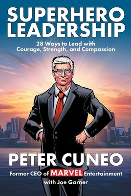 Superhero Leadership: 28 Ways to Lead with Courage, Strength, and Compassion by Cuneo, Peter