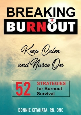 BREAKING BURNOUT Keep Calm and Nurse On: 52 Strategies for Burnout Survival by Kitahata, Bonnie