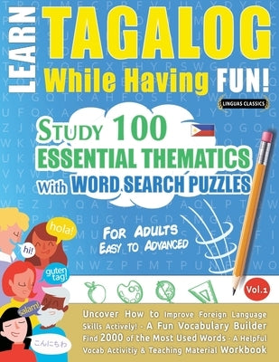 Learn Tagalog While Having Fun! - For Adults: Easy to Advanced - Study 100 Essential Thematics with Word Search Puzzles - Vol.1 by Linguas Classics