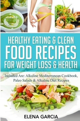 Healthy Eating & Clean Food Recipes for Weight Loss & Health: Included are: Alkaline Mediterranean Cookbook, Paleo Salads & Alkaline Diet Recipes by Garcia, Elena