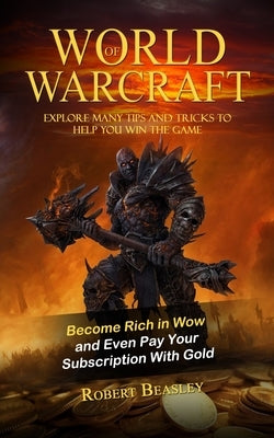 World of Warcraft: Become Rich in Wow and Even Pay Your Subscription With Gold (Explore Many Tips and Tricks to Help You Win the Game) by Beasley, Robert