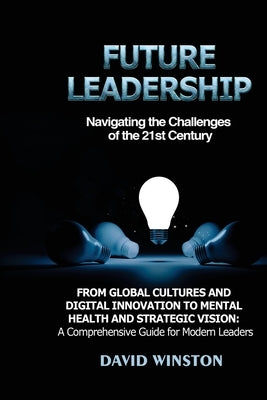 Future Leadership: From Global Cultures and Digital Innovation to Mental Health and Strategic Vision: A Comprehensive Guide for Modern Le by Winston, David