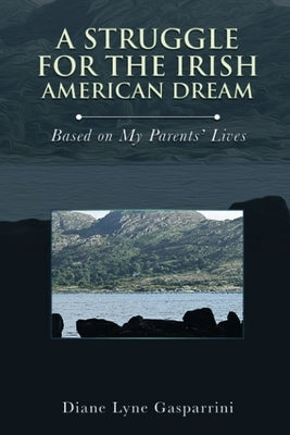 A Struggle for the Irish American Dream: Based on My Parent's Lives by Gasparrini, Diane Lyne