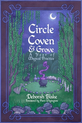 Circle, Coven, & Grove: A Year of Magical Practice by Blake, Deborah