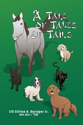 A Tale of Tales of Tails: Animals in My Life by Deringer USA (Ret ). Tip, Clifton H., Jr