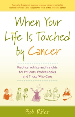 When Your Life Is Touched by Cancer: Practical Advice and Insights for Patients, Professionals, and Those Who Care by Riter, Bob