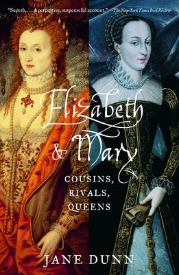 Elizabeth and Mary: Cousins, Rivals, Queens by Dunn, Jane