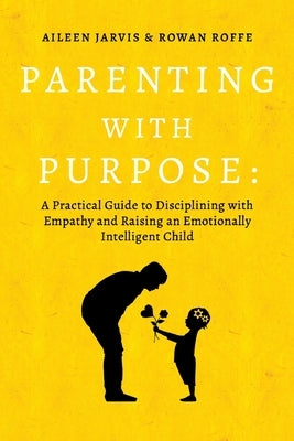 Parenting with Purpose: A Practical Guide to Disciplining with Empathy and Raising an Emotionally Intelligent Child by Jarvis, Aileen