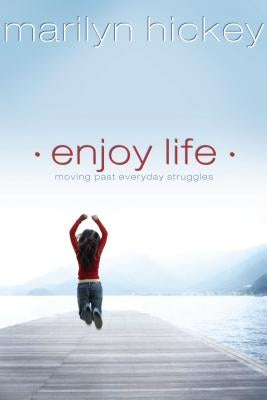 Enjoy Life: Moving Past Everyday Struggles by Hickey, Marilyn
