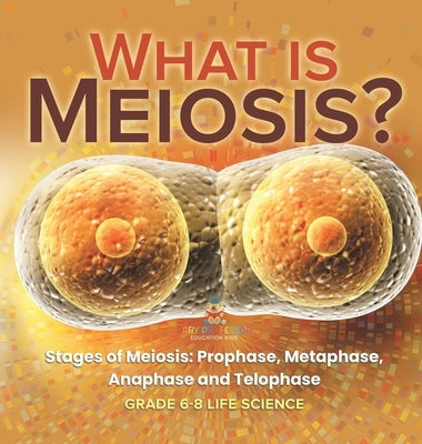What is Meiosis? Stages of Meiosis, Prophase, Metaphase, Anaphase and Telophase Grade 6-8 Life Science by Baby Professor
