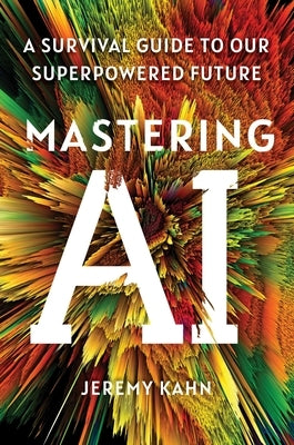 Mastering AI: A Survival Guide to Our Superpowered Future by Kahn, Jeremy