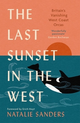 The Last Sunset in the West: Britain's Vanishing West Coast Orcas (Fully Revised and Updated Edition) by Sanders, Natalie