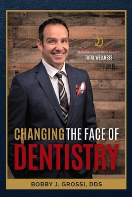 Changing the Face of Dentistry: Achieve a Smile That Leads to Total Wellness by Grossi, Bobby J.