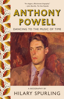 Anthony Powell: Dancing to the Music of Time by Spurling, Hilary