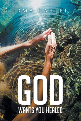 God Wants You Healed by Carter, Irma