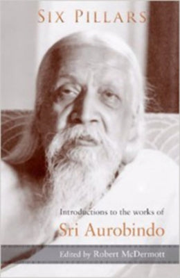 Six Pillars: Introductions to the Works of Sri Aurobindo by Sri Aurobindo