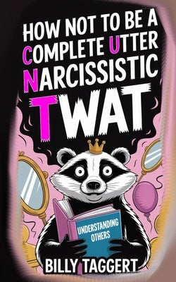 How Not to be a Complete Utter Narcissistic Twat by Taggert, Billy