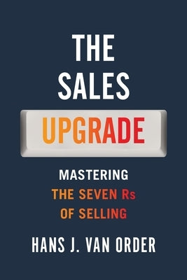 The Sales Upgrade: Mastering The Seven Rs of Selling by Van Order, Hans J.
