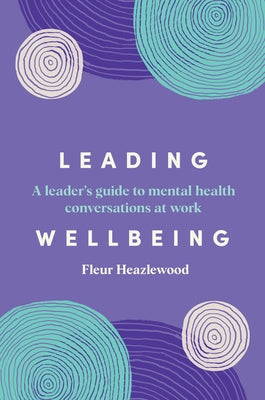Leading Wellbeing: A Leader's Guide to Mental Health Conversations at Work by Heazlewood, Fleur