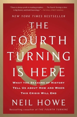 The Fourth Turning Is Here: What the Seasons of History Tell Us about How and When This Crisis Will End by Howe, Neil
