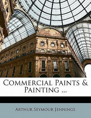 Commercial Paints & Painting ... by Jennings, Arthur Seymour
