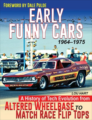 Early Funny Cars: A History of Tech Evolution from Altered Wheelbase to Match Race Flip Tops 1964-1975 by Hart, Lou