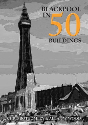 Blackpool in 50 Buildings by Wood, Allan W.