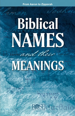 Biblical Names and Their Meanings: From Aaron to Zipporah by Rose Publishing