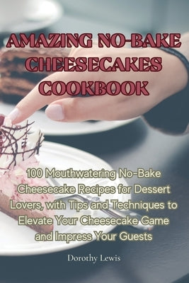 Amazing No-Bake Cheesecakes Cookbook by Dorothy Lewis