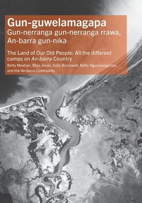Gun-guwelamagapa: The Land of Our Old People: All the different camps on An-barra Country by Meehan, Betty