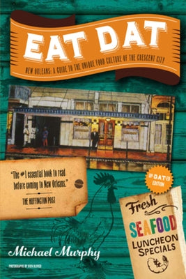 Eat Dat New Orleans: A Guide to the Unique Food Culture of the Crescent City by Murphy, Michael