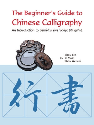 The Beginner's Guide to Chinese Calligraphy: An Introduction to Semi-Cursive Script (Xingshu) by Zhou, Bin