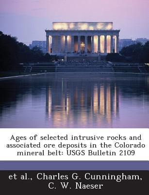 Ages of Selected Intrusive Rocks and Associated Ore Deposits in the Colorado Mineral Belt: Usgs Bulletin 2109 by Cunningham, Charles G.