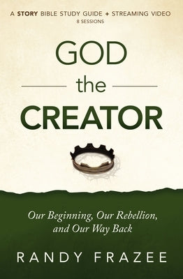 God the Creator Bible Study Guide Plus Streaming Video: Our Beginning, Our Rebellion, and Our Way Back by Frazee, Randy