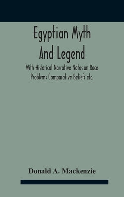 Egyptian Myth And Legend With Historical Narrative Notes On Race Problems Comparative Beliefs Etc. by A. MacKenzie, Donald