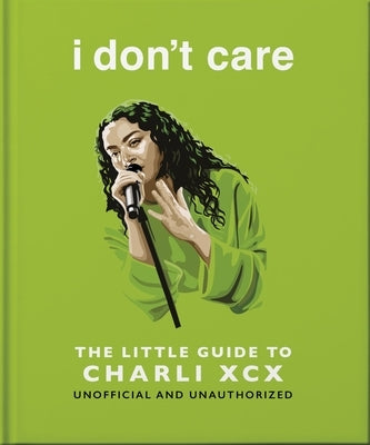I Don't Care: The Little Guide to Charli XCX by Oh