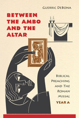 Between the Ambo and the Altar: Biblical Preaching and the Roman Missal, Year A by Debona, Guerric