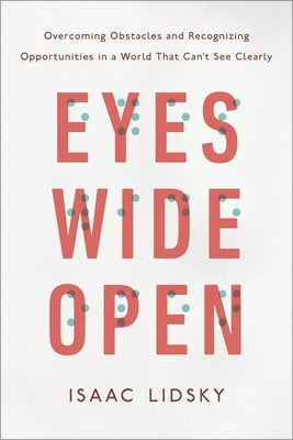 Eyes Wide Open: Overcoming Obstacles and Recognizing Opportunities in a World That Can't See Clearly by Lidsky, Isaac