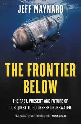 The Frontier Below: The Past, Present and Future of Our Quest to Go Deeper Underwater by Maynard, Jeff