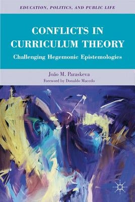 Conflicts in Curriculum Theory: Challenging Hegemonic Epistemologies by Paraskeva, JoÃ£o M.