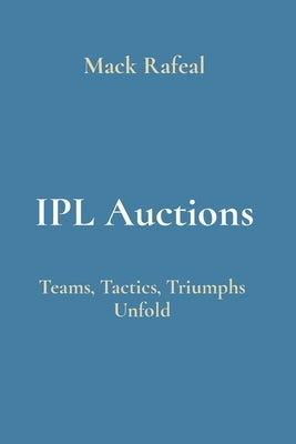 IPL Auctions: Teams, Tactics, Triumphs Unfold by Rafeal, Mack