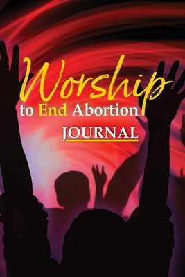 Worship to End Abortion: Journal by Krichbaum, Cheryl