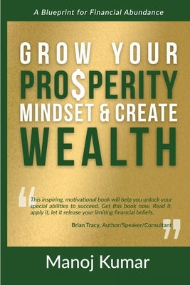 Grow Your Prosperity Mindset and Create Wealth: A Blueprint for Financial Abundance by Kumar, Manoj
