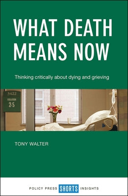 What Death Means Now: Thinking Critically about Dying and Grieving by Walter, Tony