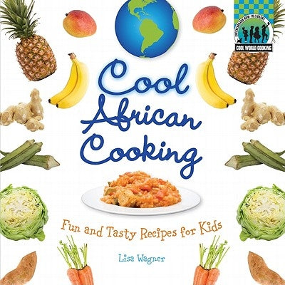 Cool African Cooking: Fun and Tasty Recipes for Kids: Fun and Tasty Recipes for Kids by Wagner, Lisa