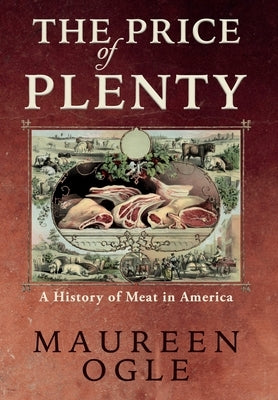 The Price of Plenty: A History of Meat in America by Ogle, Maureen