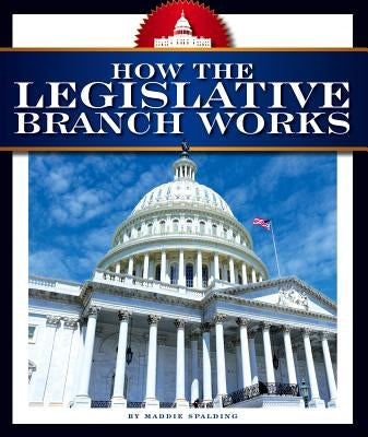How the Legislative Branch Works by Spalding, Maddie