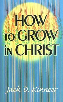 How to Grow in Christ by Kinneer, Jack D.