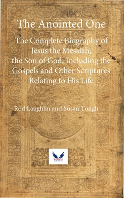 The Anointed One: The Complete Biography of Jesus the Messiah, the Son of God, Including the Gospels and Other Scriptures Relating to Hi by Tough, Susan